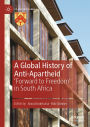 A Global History of Anti-Apartheid: 'Forward to Freedom' in South Africa
