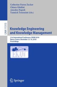 Title: Knowledge Engineering and Knowledge Management: 21st International Conference, EKAW 2018, Nancy, France, November 12-16, 2018, Proceedings, Author: Catherine Faron Zucker