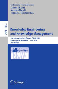 Title: Knowledge Engineering and Knowledge Management: 21st International Conference, EKAW 2018, Nancy, France, November 12-16, 2018, Proceedings, Author: Catherine Faron Zucker