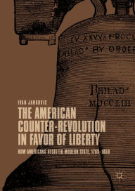 Title: The American Counter-Revolution in Favor of Liberty: How Americans Resisted Modern State, 1765-1850, Author: Ivan Jankovic