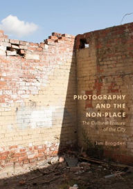 Title: Photography and the Non-Place: The Cultural Erasure of the City, Author: Jim Brogden