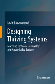 Title: Designing Thriving Systems: Marrying Technical Rationality and Appreciative Systems, Author: Leslie J. Waguespack
