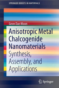 Title: Anisotropic Metal Chalcogenide Nanomaterials: Synthesis, Assembly, and Applications, Author: Geon Dae Moon