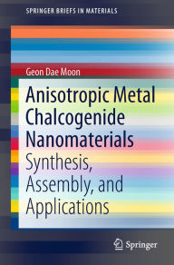 Title: Anisotropic Metal Chalcogenide Nanomaterials: Synthesis, Assembly, and Applications, Author: Geon Dae Moon