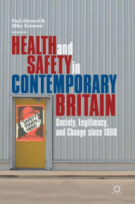 Title: Health and Safety in Contemporary Britain: Society, Legitimacy, and Change since 1960, Author: Paul Almond