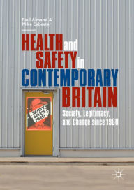 Title: Health and Safety in Contemporary Britain: Society, Legitimacy, and Change since 1960, Author: Paul Almond