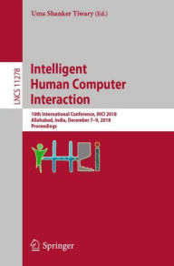 Title: Intelligent Human Computer Interaction: 10th International Conference, IHCI 2018, Allahabad, India, December 7-9, 2018, Proceedings, Author: Uma Shanker Tiwary