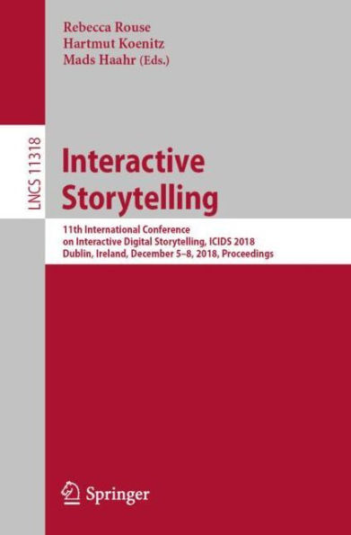 Interactive Storytelling: 11th International Conference on Interactive Digital Storytelling, ICIDS 2018, Dublin, Ireland, December 5-8, 2018, Proceedings