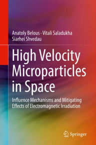 Title: High Velocity Microparticles in Space: Influence Mechanisms and Mitigating Effects of Electromagnetic Irradiation, Author: Anatoly Belous