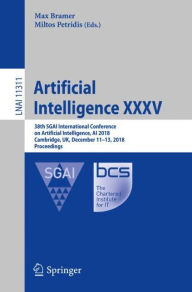 Title: Artificial Intelligence XXXV: 38th SGAI International Conference on Artificial Intelligence, AI 2018, Cambridge, UK, December 11-13, 2018, Proceedings, Author: Max Bramer