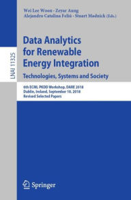 Title: Data Analytics for Renewable Energy Integration. Technologies, Systems and Society: 6th ECML PKDD Workshop, DARE 2018, Dublin, Ireland, September 10, 2018, Revised Selected Papers, Author: Wei Lee Woon