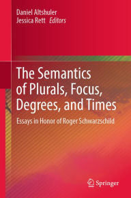 Title: The Semantics of Plurals, Focus, Degrees, and Times: Essays in Honor of Roger Schwarzschild, Author: Daniel Altshuler