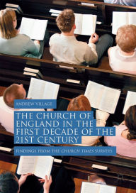 Title: The Church of England in the First Decade of the 21st Century: Findings from the Church Times Surveys, Author: Andrew Village