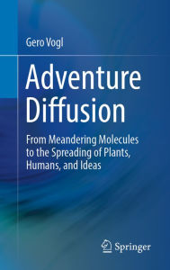 Title: Adventure Diffusion: From Meandering Molecules to the Spreading of Plants, Humans, and Ideas, Author: Gero Vogl