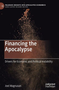 Title: Financing the Apocalypse: Drivers for Economic and Political Instability, Author: Joel Magnuson