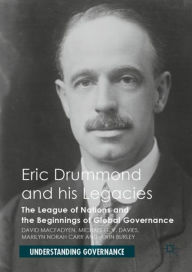 Title: Eric Drummond and his Legacies: The League of Nations and the Beginnings of Global Governance, Author: David Macfadyen