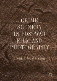 Title: Crime Scenery in Postwar Film and Photography, Author: Henrik Gustafsson