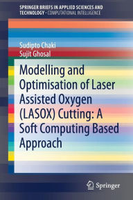 Title: Modelling and Optimisation of Laser Assisted Oxygen (LASOX) Cutting: A Soft Computing Based Approach, Author: Sudipto Chaki