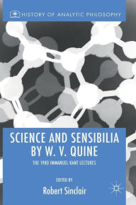 Title: Science and Sensibilia by W. V. Quine: The 1980 Immanuel Kant Lectures, Author: Robert Sinclair