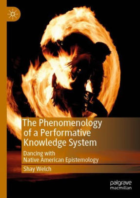 The Phenomenology Of A Performative Knowledge System Dancing With Native American Epistemologyhardcover - 