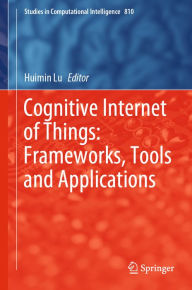 Title: Cognitive Internet of Things: Frameworks, Tools and Applications, Author: Huimin Lu