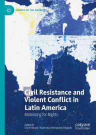 Title: Civil Resistance and Violent Conflict in Latin America: Mobilizing for Rights, Author: Cécile Mouly