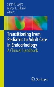 Title: Transitioning from Pediatric to Adult Care in Endocrinology: A Clinical Handbook, Author: Sarah K. Lyons