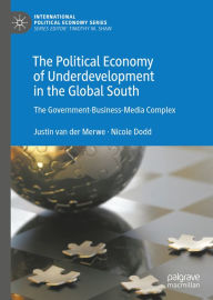 Title: The Political Economy of Underdevelopment in the Global South: The Government-Business-Media Complex, Author: Justin van der Merwe