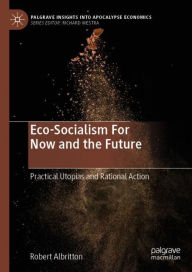 Title: Eco-Socialism For Now and the Future: Practical Utopias and Rational Action, Author: Robert Albritton