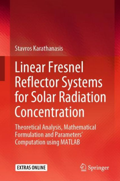 Linear Fresnel Reflector Systems for Solar Radiation Concentration: Theoretical Analysis, Mathematical Formulation and Parameters' Computation using MATLAB