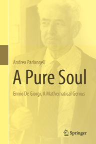 Title: A Pure Soul: Ennio De Giorgi, A Mathematical Genius, Author: Andrea Parlangeli