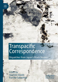 Title: Transpacific Correspondence: Dispatches from Japan's Black Studies, Author: Yuichiro Onishi