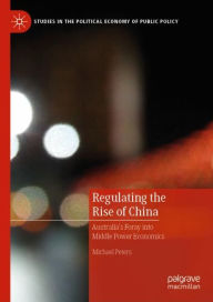 Title: Regulating the Rise of China: Australia's Foray into Middle Power Economics, Author: Michael Peters