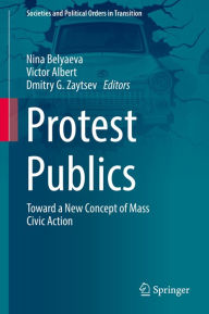 Title: Protest Publics: Toward a New Concept of Mass Civic Action, Author: Nina Belyaeva