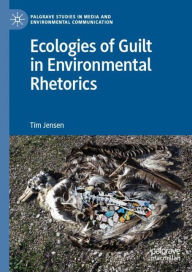 Title: Ecologies of Guilt in Environmental Rhetorics, Author: Tim Jensen