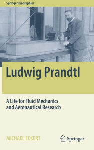 Title: Ludwig Prandtl: A Life for Fluid Mechanics and Aeronautical Research, Author: Michael Eckert