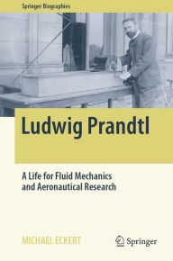 Title: Ludwig Prandtl: A Life for Fluid Mechanics and Aeronautical Research, Author: Michael Eckert