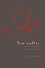 Title: Bonhoeffer: God's Conspirator in a State of Exception, Author: Petra Brown