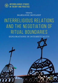 Title: Interreligious Relations and the Negotiation of Ritual Boundaries: Explorations in Interrituality, Author: Marianne Moyaert