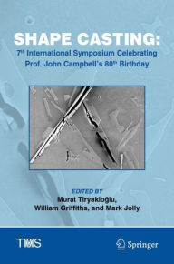 Title: Shape Casting: 7th International Symposium Celebrating Prof. John Campbell's 80th Birthday, Author: Murat Tiryakioglu