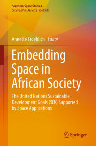 Title: Embedding Space in African Society: The United Nations Sustainable Development Goals 2030 Supported by Space Applications, Author: Annette Froehlich