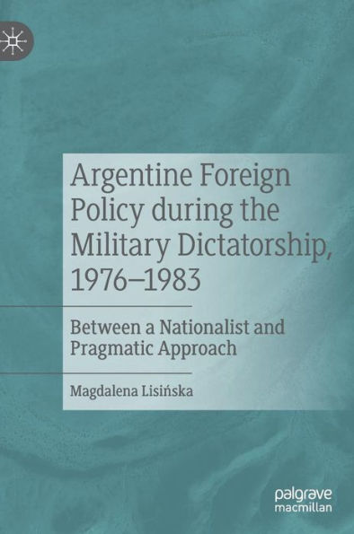 Argentine Foreign Policy during the Military Dictatorship, 1976-1983: Between a Nationalist and Pragmatic Approach