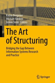 Title: The Art of Structuring: Bridging the Gap Between Information Systems Research and Practice, Author: Katrin Bergener