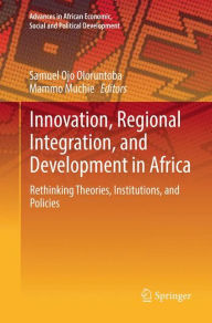 Title: Innovation, Regional Integration, and Development in Africa: Rethinking Theories, Institutions, and Policies, Author: Samuel Ojo Oloruntoba
