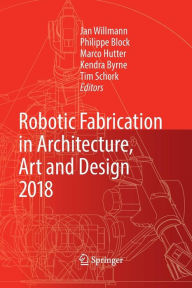 Title: Robotic Fabrication in Architecture, Art and Design 2018: Foreword by Sigrid Brell-Çokcan and Johannes Braumann, Association for Robots in Architecture, Author: Jan Willmann