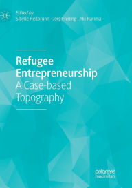 Title: Refugee Entrepreneurship: A Case-based Topography, Author: Sibylle Heilbrunn