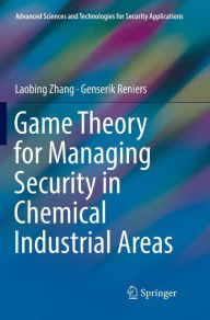 Title: Game Theory for Managing Security in Chemical Industrial Areas, Author: Laobing Zhang