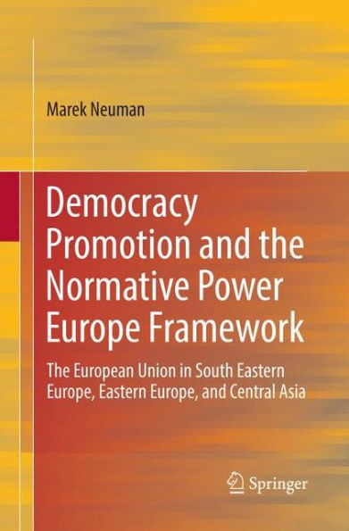 Democracy Promotion and the Normative Power Europe Framework: The European Union in South Eastern Europe, Eastern Europe, and Central Asia