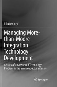 Title: Managing More-than-Moore Integration Technology Development: A Story of an Advanced Technology Program in the Semiconductor Industry, Author: Riko Radojcic