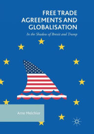 Title: Free Trade Agreements and Globalisation: In the Shadow of Brexit and Trump, Author: Arne Melchior